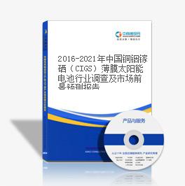 2016-2021年中國銅銦鎵硒（CIGS）薄膜太陽能電池行業調查及市場前景預測報告