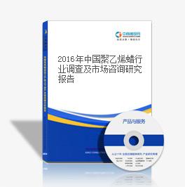 2016年中國聚乙烯蠟行業調查及市場咨詢研究報告