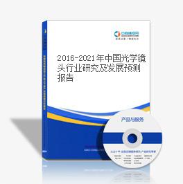 2016-2021年中國光學鏡頭行業研究及發展預測報告