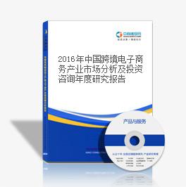 2018年中國跨境電子商務產業市場分析及投資咨詢年度研究報告