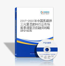 2019-2023年中國氮磷鉀三元復混肥料行業市場前景調查及投融資戰略研究報告