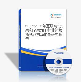 2019-2023年互聯網+水果和堅果加工行業運營模式及市場前景研究報告
