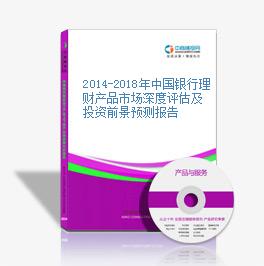2014-2018年中國銀行理財產品市場深度評估及投資前景預測報告