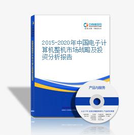 2015-2020年中國電子計算機整機市場戰略及投資分析報告