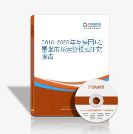 2016-2020年互聯網+石墨烯市場運營模式研究報告