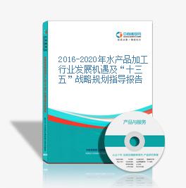 2016-2020年水產品加工行業發展機遇及“十三五”戰略規劃指導報告