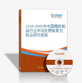 2016-2020年中國橡膠制品行業市場發展前景及機會研究報告
