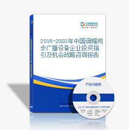 2016-2020年中國調幅同步廣播設備企業投資指引及機會戰略咨詢報告