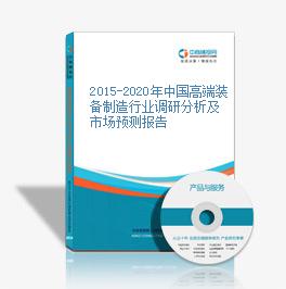 2015-2020年中國高端裝備制造行業調研分析及市場預測報告