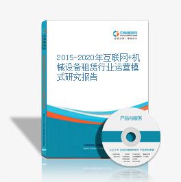 2015-2020年互聯網+機械設備租賃行業運營模式研究報告