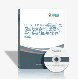2015-2020年中國城市公園規劃建設行業發展前景與投資戰略規劃分析報告