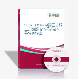 2015-2020年中國三甘醇二乙酸酯市場調研及前景預測報告