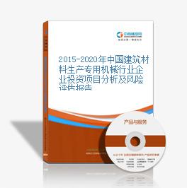 2015-2020年中國建筑材料生產專用機械行業企業投資項目分析及風險評估報告