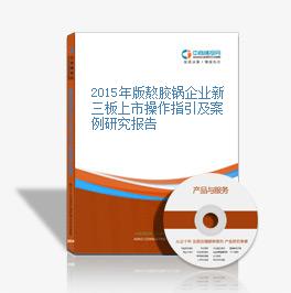 2015年版熬膠鍋企業新三板上市操作指引及案例研究報告