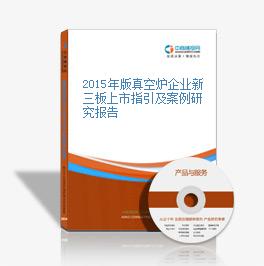 2015年版真空爐企業新三板上市指引及案例研究報告