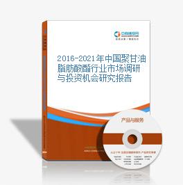 2016-2021年中國聚甘油脂肪酸酯行業市場調研與投資機會研究報告