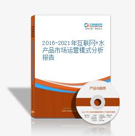 2016-2021年互聯網+水產品市場運營模式分析報告