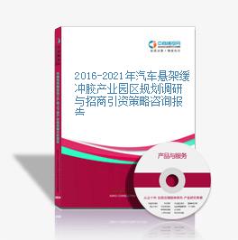 2016-2021年汽車懸架緩沖膠產業園區規劃調研與招商引資策略咨詢報告