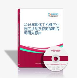 2016年版化工機械產業園區規劃及招商策略咨詢研究報告