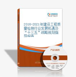 2019-2023年建設工程質量檢測行業發展機遇及“十三五”戰略規劃指導報告