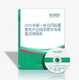 2016年版一體化網絡攝像機產業鏈深度市場調查咨詢報告
