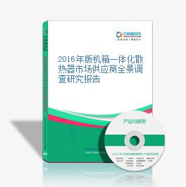 2016年版機箱一體化散熱器市場供應商全景調查研究報告