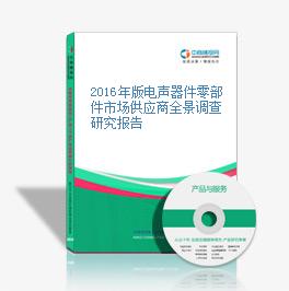 2016年版電聲器件零部件市場供應商全景調查研究報告